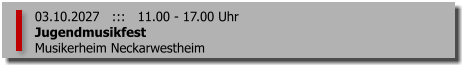03.10.2027   :::   11.00 - 17.00 Uhr Jugendmusikfest Musikerheim Neckarwestheim